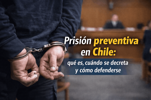 Prisión preventiva en Chile: qué es, cuándo se decreta y cómo defenderse